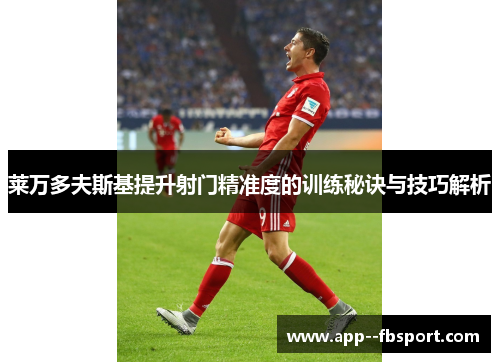 莱万多夫斯基提升射门精准度的训练秘诀与技巧解析