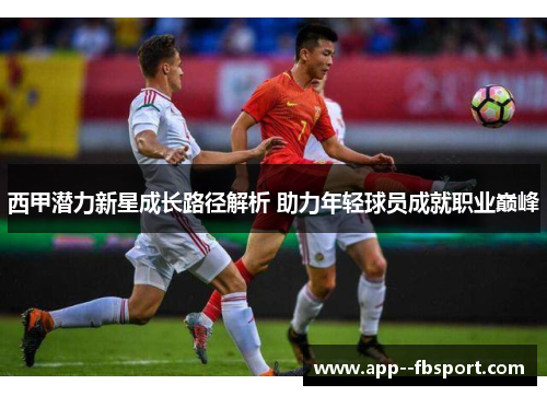 西甲潜力新星成长路径解析 助力年轻球员成就职业巅峰 西甲潜力新星成长路径解析 助力年轻球员成就职业巅峰