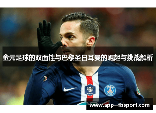 金元足球的双面性与巴黎圣日耳曼的崛起与挑战解析