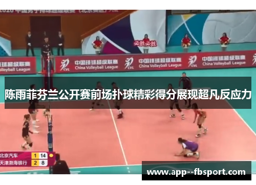 陈雨菲芬兰公开赛前场扑球精彩得分展现超凡反应力