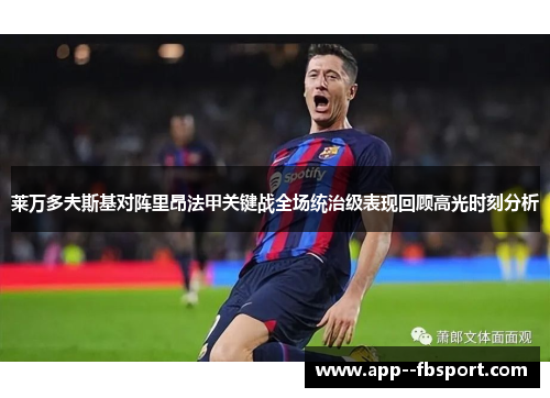 莱万多夫斯基对阵里昂法甲关键战全场统治级表现回顾高光时刻分析