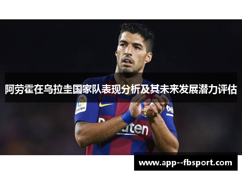 阿劳霍在乌拉圭国家队表现分析及其未来发展潜力评估