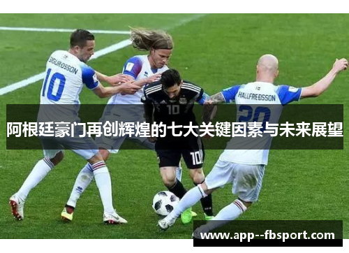 阿根廷豪门再创辉煌的七大关键因素与未来展望