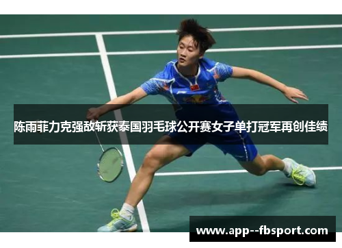 陈雨菲力克强敌斩获泰国羽毛球公开赛女子单打冠军再创佳绩