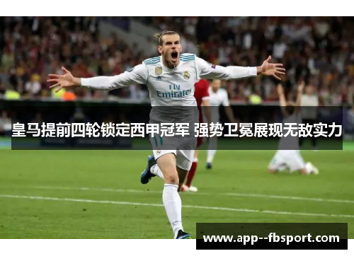 皇马提前四轮锁定西甲冠军 强势卫冕展现无敌实力