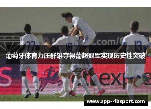 葡萄牙体育力压群雄夺得葡超冠军实现历史性突破 葡萄牙体育力压群雄夺得葡超冠军实现历史性突破