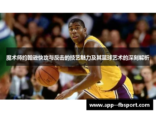 魔术师约翰逊快攻与反击的技艺魅力及其篮球艺术的深刻解析