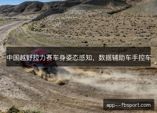 中国越野拉力赛车身姿态感知，数据辅助车手控车