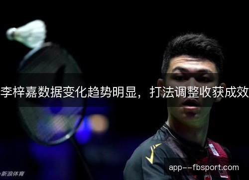 李梓嘉数据变化趋势明显，打法调整收获成效